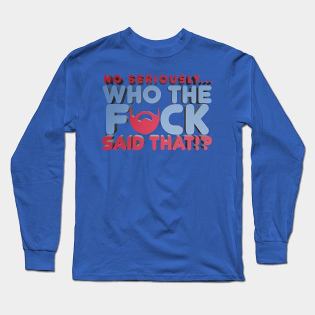 No Seriously... Who the F*ck Said That!? - Kill Tony W. Montgomery Quote Long Sleeve T-Shirt by Ina